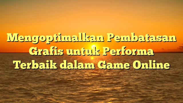 Mengoptimalkan Pembatasan Grafis untuk Performa Terbaik dalam Game Online