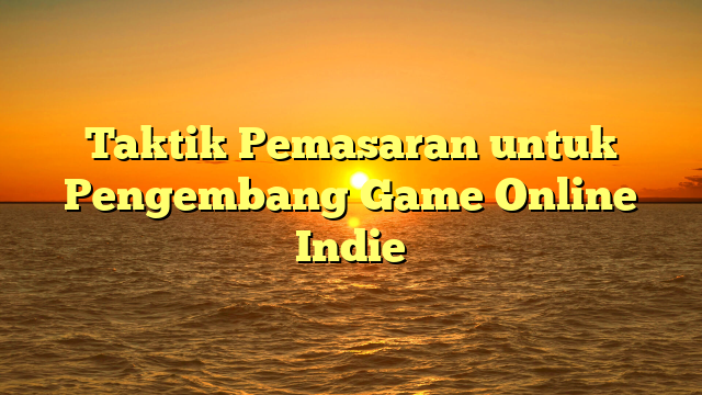 Taktik Pemasaran untuk Pengembang Game Online Indie