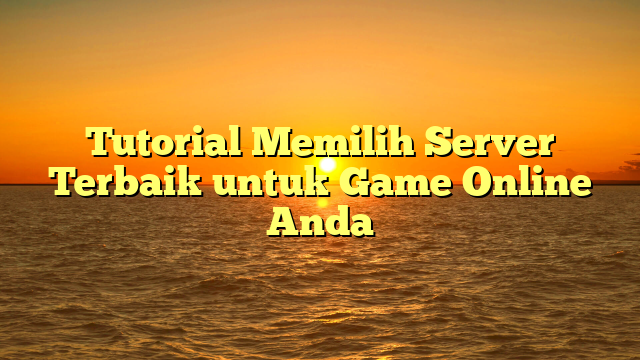 Tutorial Memilih Server Terbaik untuk Game Online Anda