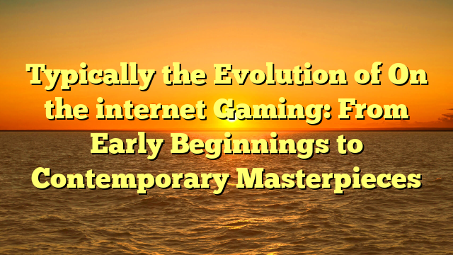 Typically the Evolution of On the internet Gaming: From Early Beginnings to Contemporary Masterpieces