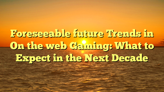 Foreseeable future Trends in On the web Gaming: What to Expect in the Next Decade