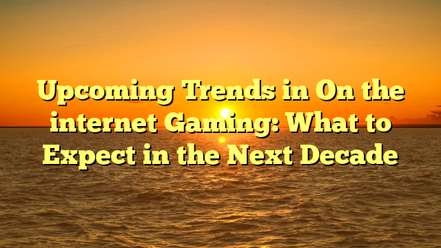 Upcoming Trends in On the internet Gaming: What to Expect in the Next Decade