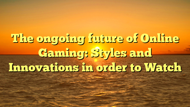 The ongoing future of Online Gaming: Styles and Innovations in order to Watch