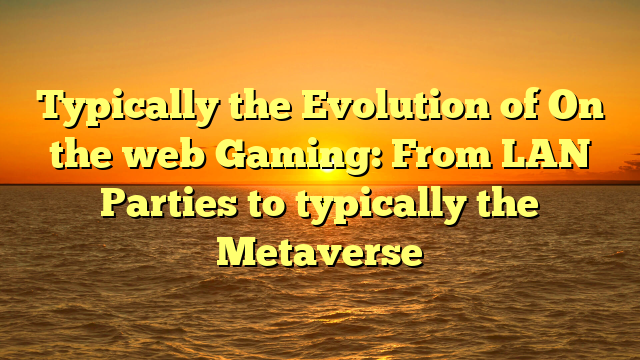 Typically the Evolution of On the web Gaming: From LAN Parties to typically the Metaverse